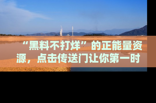 “黑料不打烊”的正能量资源，点击传送门让你第一时间获取最新入口资讯！
