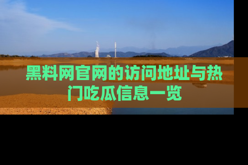 黑料网官网的访问地址与热门吃瓜信息一览