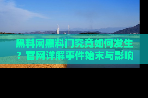 黑料网黑料门究竟如何发生？官网详解事件始末与影响