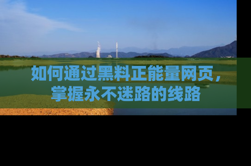 如何通过黑料正能量网页，掌握永不迷路的线路