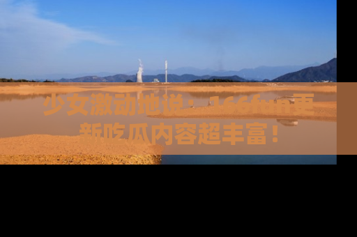 少女激动地说：166fun更新吃瓜内容超丰富！