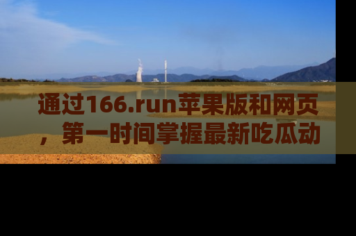 通过166.run苹果版和网页,第一时间掌握最新吃瓜动态!