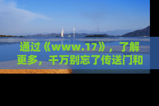 通过《www.17》,了解更多,千万别忘了传送门和链接!