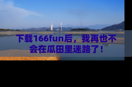 下载166fun后，我再也不会在瓜田里迷路了！