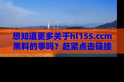 想知道更多关于hl155.ccm黑料的事吗？赶紧点击链接了解吧！