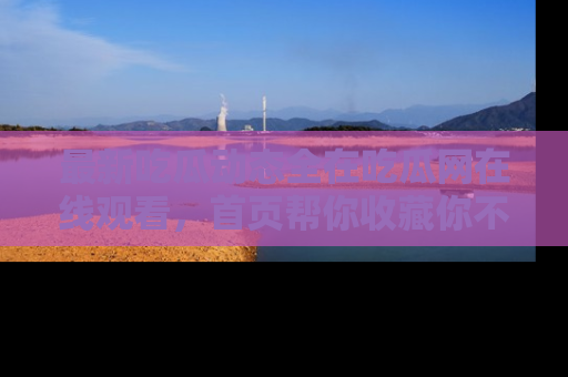 最新吃瓜动态全在吃瓜网在线观看,首页帮你收藏你不能错过的精彩!